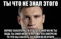 ты что не знал этого вернее сказать не то что ты а знал но не ты ведь ты знал но нето потому что завтра не то что бы сказать сегодня но не вчера