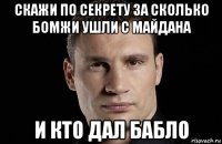 скажи по секрету за сколько бомжи ушли с майдана и кто дал бабло