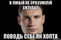 в любій не зрозумілій ситуації поводь себе як хопта