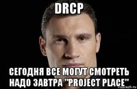 drcp сегодня все могут смотреть надо завтра "project place"