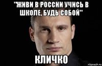 "живи в россии учись в школе, будь собой" кличко