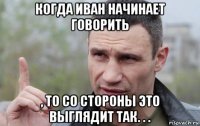 когда иван начинает говорить , то со стороны это выглядит так. . .