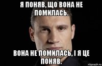 я поняв, що вона не помилась. вона не помилась, і я це поняв.