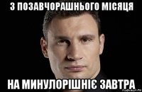 з позавчорашнього місяця на минулорішніє завтра