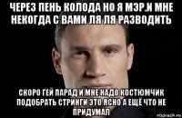 через пень колода но я мэр.и мне некогда с вами ля ля разводить скоро гей парад и мне надо костюмчик подобрать стринги это ясно а ещё что не придумал