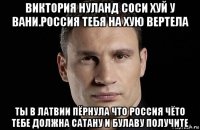 виктория нуланд соси хуй у вани.россия тебя на хую вертела ты в латвии пёрнула что россия чёто тебе должна сатану и булаву получите