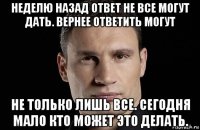 неделю назад ответ не все могут дать. вернее ответить могут не только лишь все. сегодня мало кто может это делать.