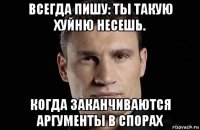 всегда пишу: ты такую хуйню несешь. когда заканчиваются аргументы в спорах