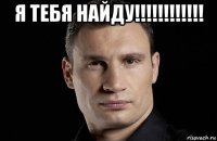 я тебя найду!!!!!!!!!!!! 