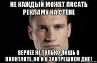 не каждый может писать рекламу на стене вернее не только лишь в вконтакте, но и в завтрешнем дне!