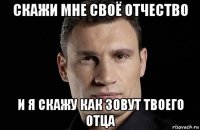 скажи мне своё отчество и я скажу как зовут твоего отца