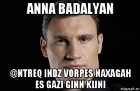 anna badalyan @ntreq indz vorpes naxagah es gazi ginn kijni