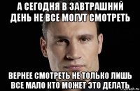 а сегодня в завтрашний день не все могут смотреть вернее смотреть не только лишь все мало кто может это делать