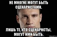 не многие могут быть сценаристами. лишь те, кто сценаристы, могут ими быть.