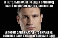 я не только саня но еще и саня под саней который завтра саней стал а потом саня сказал что я саня не саня как саня а саня не как саня саня