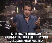  12-13 жастаҒы Қыздар махаббаттан азап шегiп жүрмiн дейдi.естерiҢ дҰрыс па?