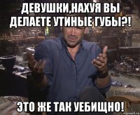 девушки,нахуя вы делаете утиные губы?! это же так уебищно!