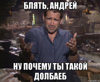 блять, андрей ну почему ты такой долбаеб