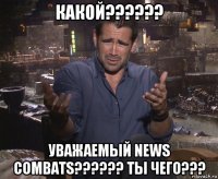 какой?????? уважаемый news combats?????? ты чего???