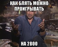 как блять можно проигрывать на 2800