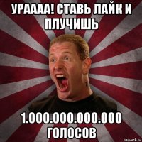 ураааа! ставь лайк и плучишь 1.000.000.000.000 голосов