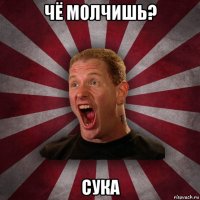 чё молчишь? сука