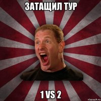 затащил тур 1 vs 2