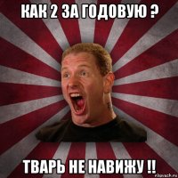 как 2 за годовую ? тварь не навижу !!