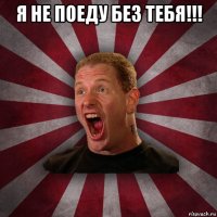 я не поеду без тебя!!! 