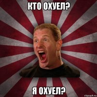 кто охуел? я охуел?