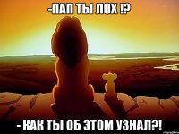 -Пап ты лох !? - как ты об этом узнал?!