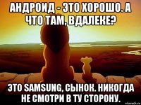 андроид - это хорошо. а что там, вдалеке? это samsung, сынок. никогда не смотри в ту сторону.