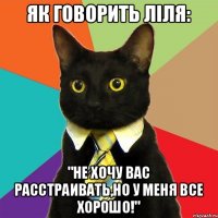 Як говорить Ліля: "Не хочу Вас расстраивать,но у меня все хорошо!"