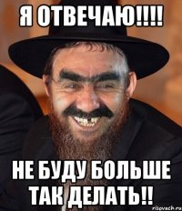 Я Отвечаю!!!! не буду больше так делать!!