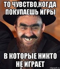 то чувство,когда покупаешь игры в которые никто не играет