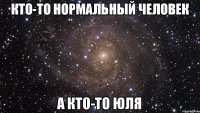 кто-то нормальный человек а кто-то Юля