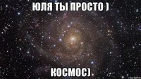 Юля ты просто ) Космос)