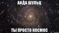 Аида шульц Ты просто космос