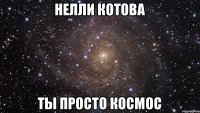 Нелли котова ты просто космос