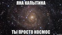 яна капытина ты просто космос