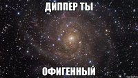 Диппер ты Офигенный