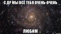 С др мы все тебя очень-очень ЛЮБИМ