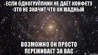 Если одногруппник не даёт конфету это не значит что он жадный Возможно он просто переживает за вас