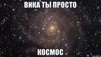 Вика ты просто Космос