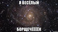 я весёлый борщечёёёёк