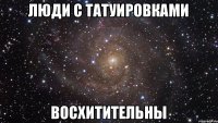 Люди с татуировками восхитительны