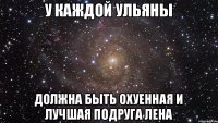 У каждой Ульяны Должна быть охуенная и лучшая подруга Лена