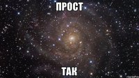 прост так