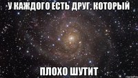 У каждого есть друг, который плохо шутит