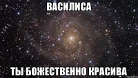 Василиса Ты божественно красива